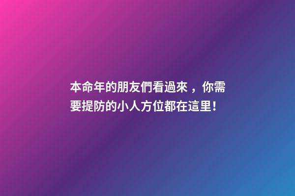 本命年的朋友們看過來，你需要提防的小人方位都在這里！